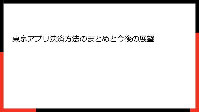 東京アプリ決済方法のまとめと今後の展望