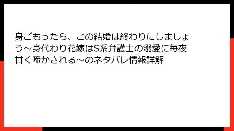 身ごもったら、この結婚は終わりにしましょう～身代わり花嫁はS系弁護士の溺愛に毎夜甘く啼かされる～のネタバレ情報詳解