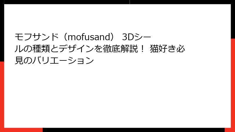 モフサンド（mofusand） 3Dシールの種類とデザインを徹底解説！ 猫好き必見のバリエーション