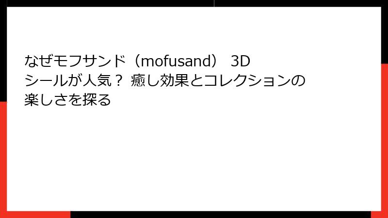 なぜモフサンド（mofusand） 3Dシールが人気？ 癒し効果とコレクションの楽しさを探る