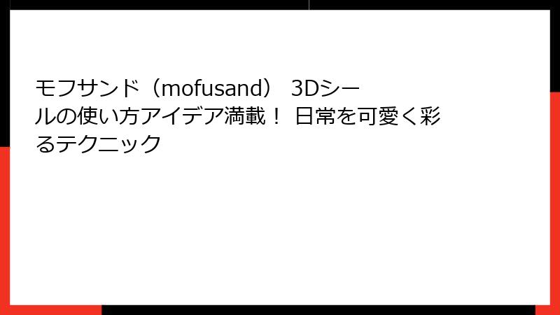 モフサンド（mofusand） 3Dシールの使い方アイデア満載！ 日常を可愛く彩るテクニック