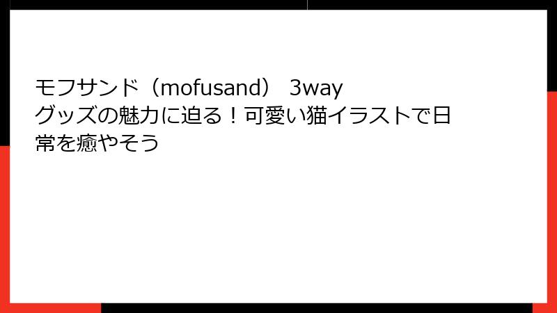 モフサンド（mofusand） 3wayグッズの魅力に迫る！可愛い猫イラストで日常を癒やそう