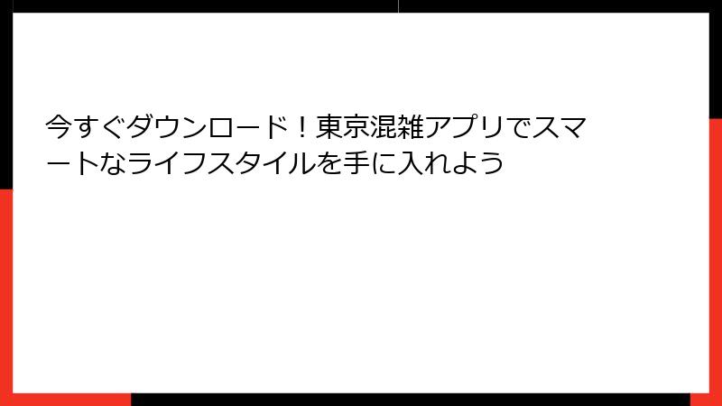 今すぐダウンロード！東京混雑アプリでスマートなライフスタイルを手に入れよう