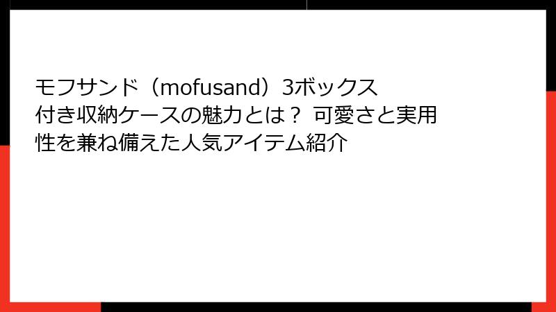 モフサンド（mofusand）3ボックス付き収納ケースの魅力とは？ 可愛さと実用性を兼ね備えた人気アイテム紹介
