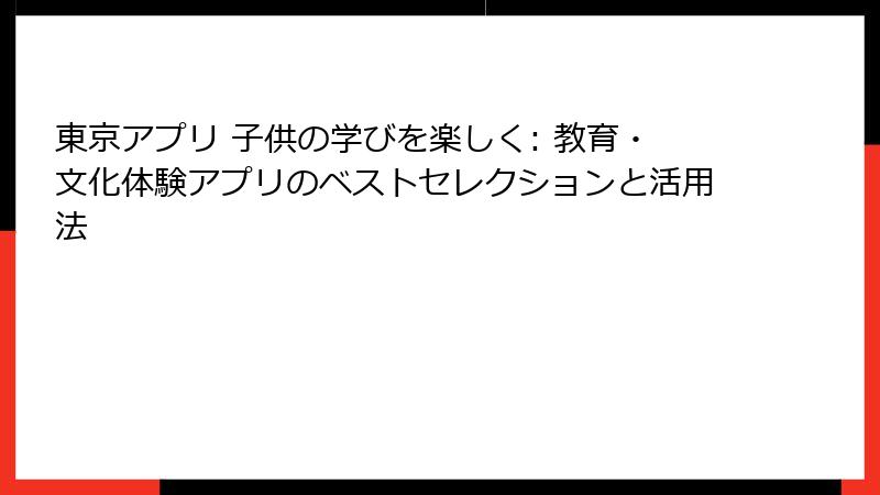 東京アプリ 子供の学びを楽しく: 教育・文化体験アプリのベストセレクションと活用法