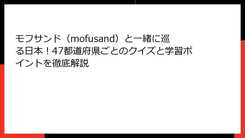 モフサンド（mofusand）と一緒に巡る日本！47都道府県ごとのクイズと学習ポイントを徹底解説