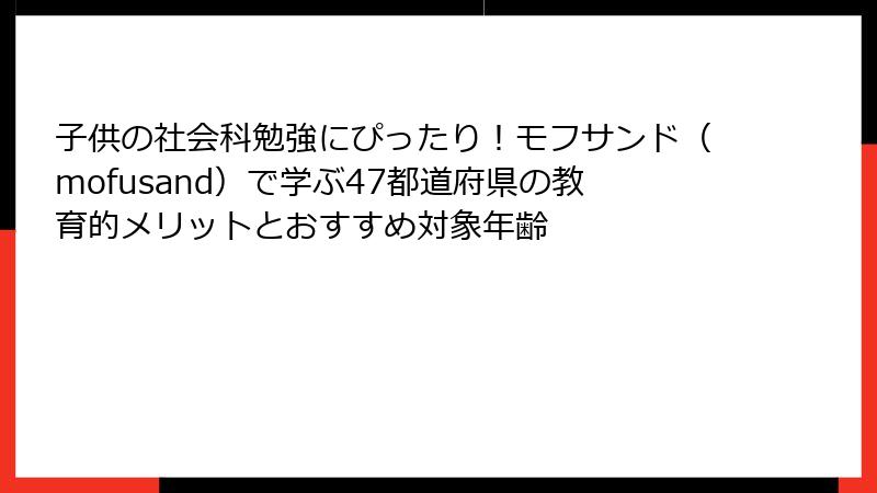 子供の社会科勉強にぴったり！モフサンド（mofusand）で学ぶ47都道府県の教育的メリットとおすすめ対象年齢