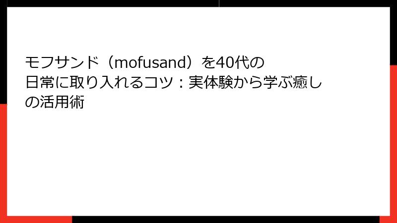 モフサンド（mofusand）を40代の日常に取り入れるコツ：実体験から学ぶ癒しの活用術