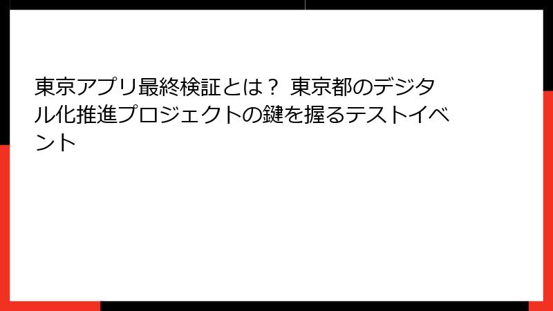 東京アプリ最終検証とは？ 東京都のデジタル化推進プロジェクトの鍵を握るテストイベント