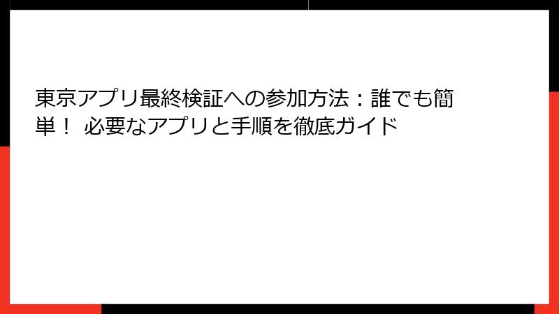 東京アプリ最終検証への参加方法：誰でも簡単！ 必要なアプリと手順を徹底ガイド