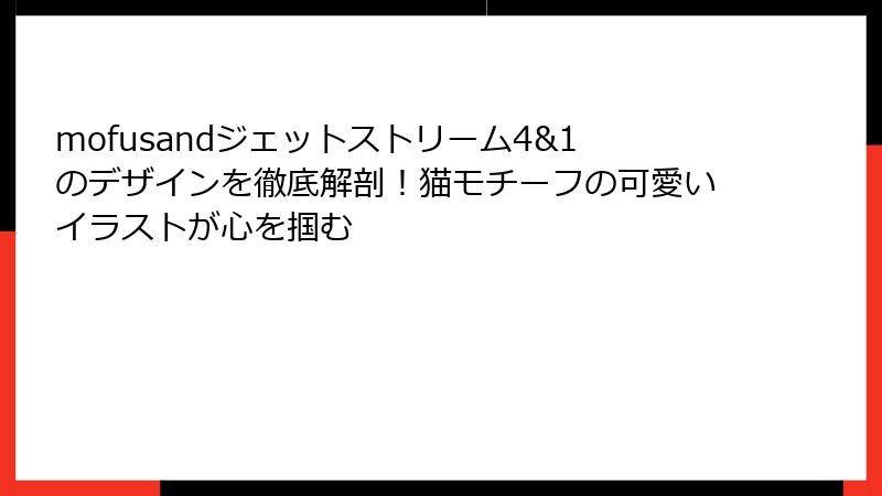 mofusandジェットストリーム4&1のデザインを徹底解剖！猫モチーフの可愛いイラストが心を掴む