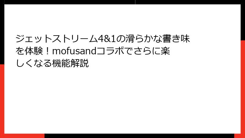 ジェットストリーム4&1の滑らかな書き味を体験！mofusandコラボでさらに楽しくなる機能解説