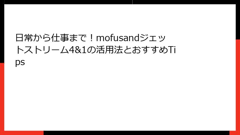 日常から仕事まで！mofusandジェットストリーム4&1の活用法とおすすめTips