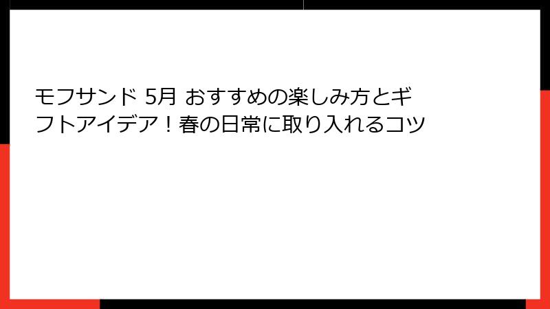 モフサンド 5月 おすすめの楽しみ方とギフトアイデア！春の日常に取り入れるコツ
