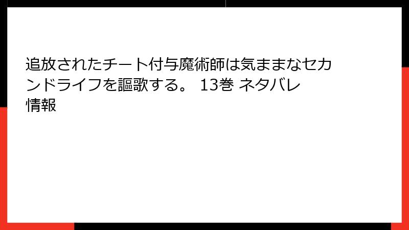 追放されたチート付与魔術師は気ままなセカンドライフを謳歌する。 13巻 ネタバレ情報