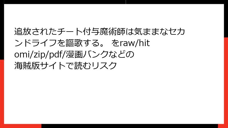 追放されたチート付与魔術師は気ままなセカンドライフを謳歌する。 をraw/hitomi/zip/pdf/漫画バンクなどの海賊版サイトで読むリスク