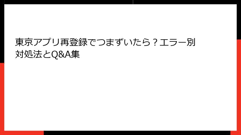 東京アプリ再登録でつまずいたら？エラー別対処法とQ&A集
