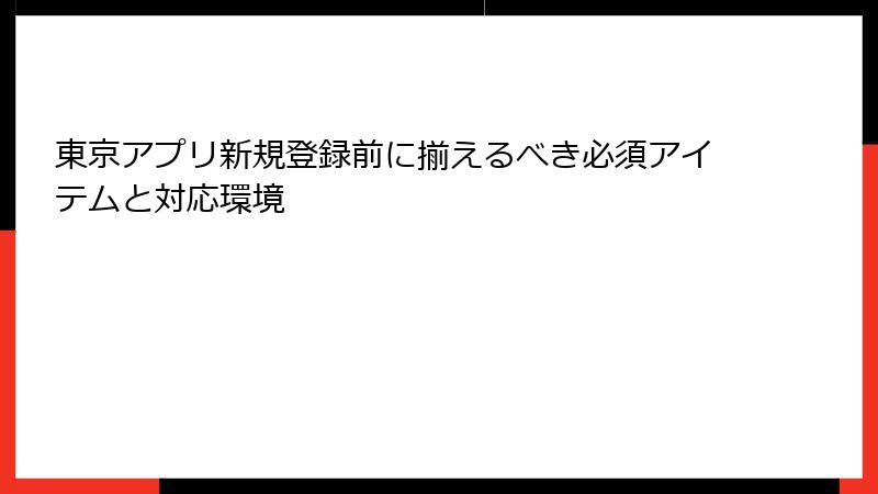 東京アプリ新規登録前に揃えるべき必須アイテムと対応環境