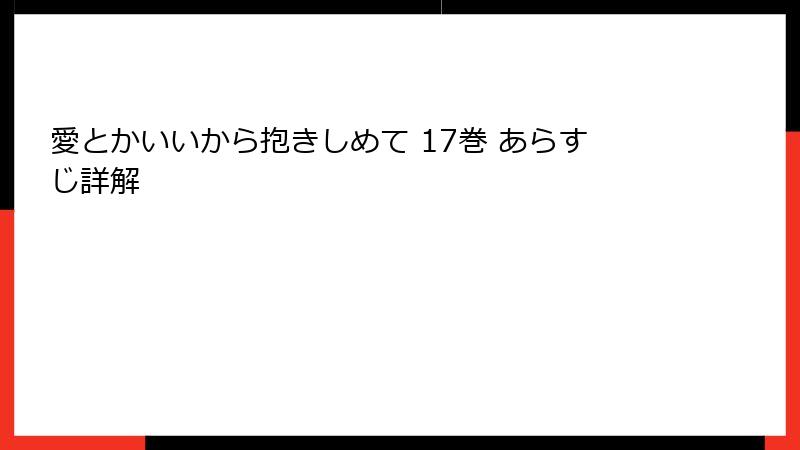 愛とかいいから抱きしめて 17巻 あらすじ詳解