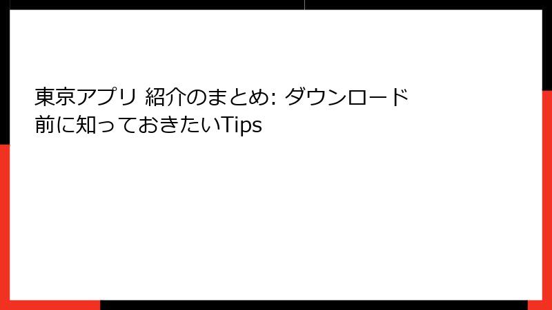 東京アプリ 紹介のまとめ: ダウンロード前に知っておきたいTips
