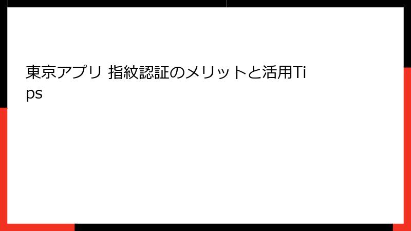 東京アプリ 指紋認証のメリットと活用Tips