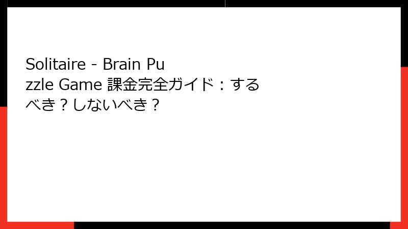 Solitaire - Brain Puzzle Game 課金完全ガイド：するべき？しないべき？