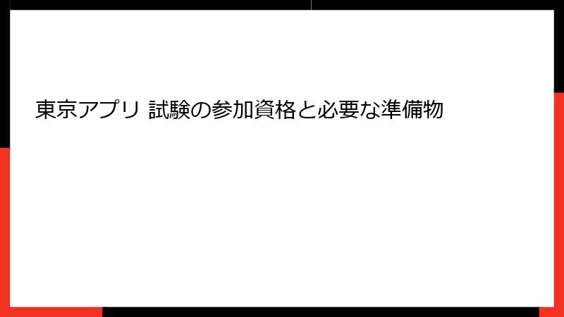 東京アプリ 試験の参加資格と必要な準備物