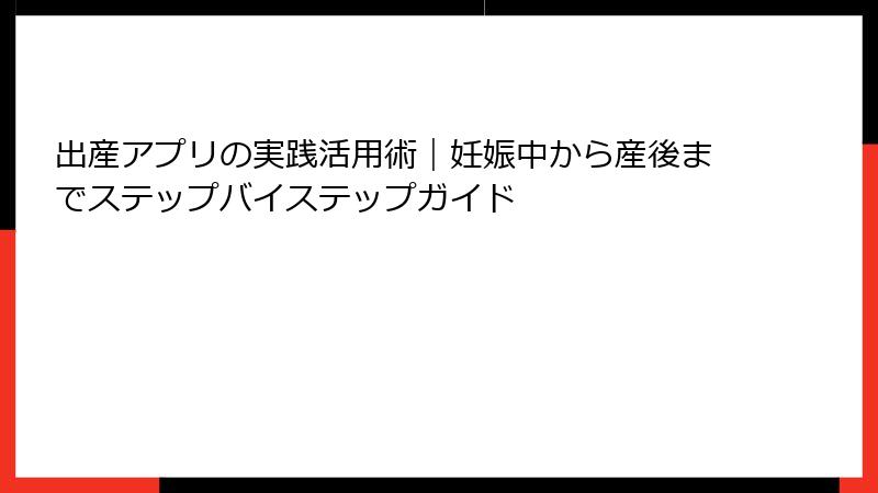 出産アプリの実践活用術｜妊娠中から産後までステップバイステップガイド