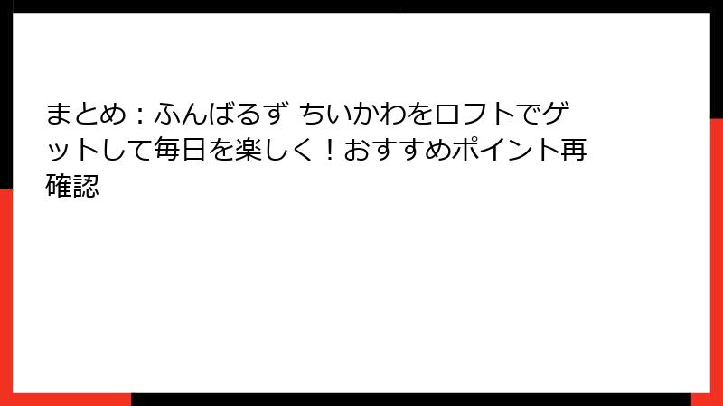 まとめ：ふんばるず ちいかわをロフトでゲットして毎日を楽しく！おすすめポイント再確認