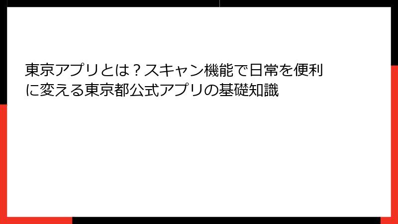 東京アプリとは？スキャン機能で日常を便利に変える東京都公式アプリの基礎知識