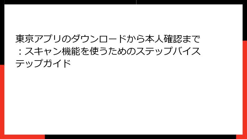 東京アプリのダウンロードから本人確認まで：スキャン機能を使うためのステップバイステップガイド