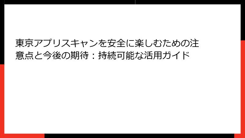 東京アプリスキャンを安全に楽しむための注意点と今後の期待：持続可能な活用ガイド
