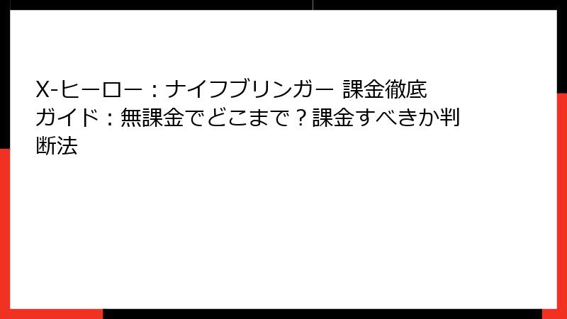 X-ヒーロー：ナイフブリンガー 課金徹底ガイド：無課金でどこまで？課金すべきか判断法