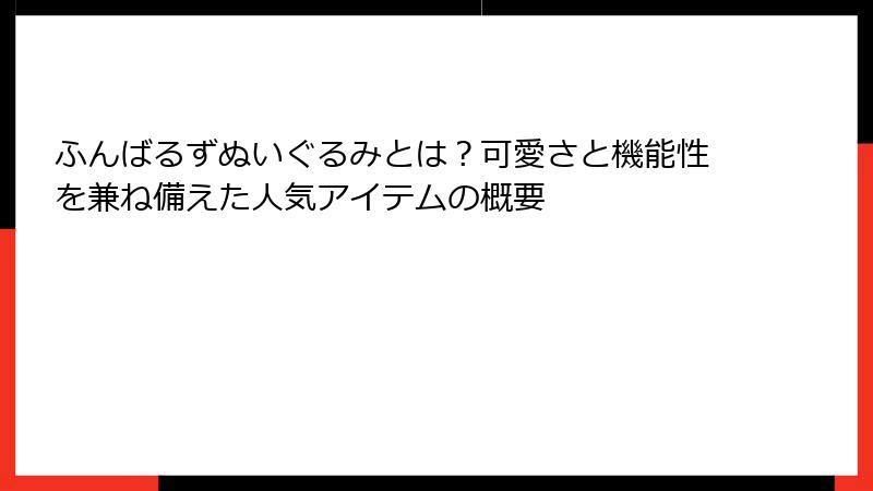 ふんばるずぬいぐるみとは？可愛さと機能性を兼ね備えた人気アイテムの概要