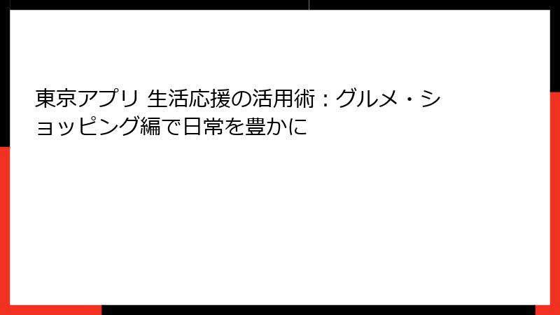 東京アプリ 生活応援の活用術:グルメ・ショッピング編で日常を豊かに