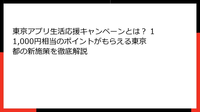 東京アプリ生活応援キャンペーンとは？ 11,000円相当のポイントがもらえる東京都の新施策を徹底解説