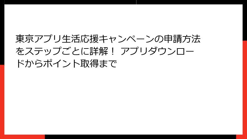 東京アプリ生活応援キャンペーンの申請方法をステップごとに詳解！ アプリダウンロードからポイント取得まで