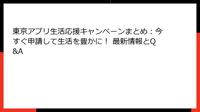 東京アプリ生活応援キャンペーンまとめ：今すぐ申請して生活を豊かに！ 最新情報とQ&A
