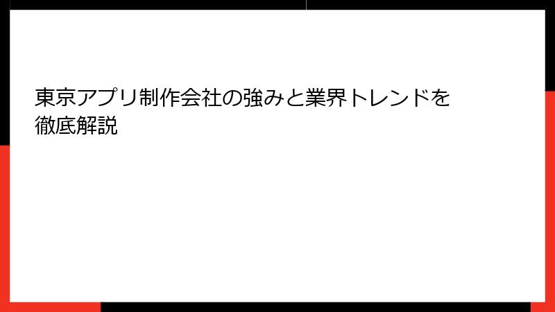 東京アプリ制作会社の強みと業界トレンドを徹底解説