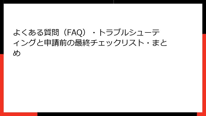 よくある質問（FAQ）・トラブルシューティングと申請前の最終チェックリスト・まとめ