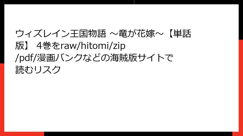 ウィズレイン王国物語 ～竜が花嫁～【単話版】 4巻をraw/hitomi/zip/pdf/漫画バンクなどの海賊版サイトで読むリスク