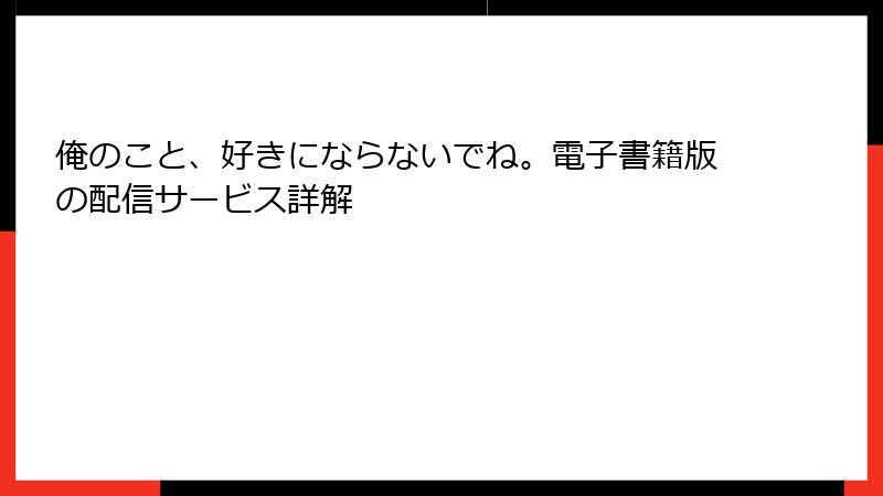 俺のこと、好きにならないでね。電子書籍版の配信サービス詳解