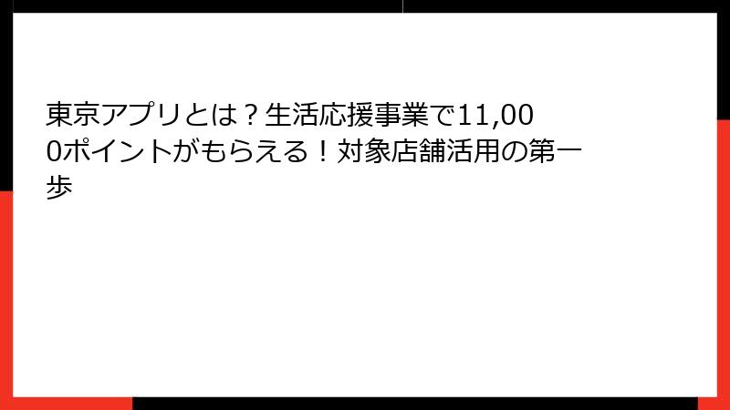 東京アプリとは？生活応援事業で11,000ポイントがもらえる！対象店舗活用の第一歩