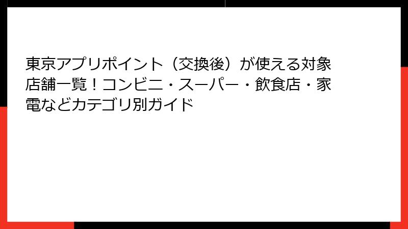 東京アプリポイント（交換後）が使える対象店舗一覧！コンビニ・スーパー・飲食店・家電などカテゴリ別ガイド