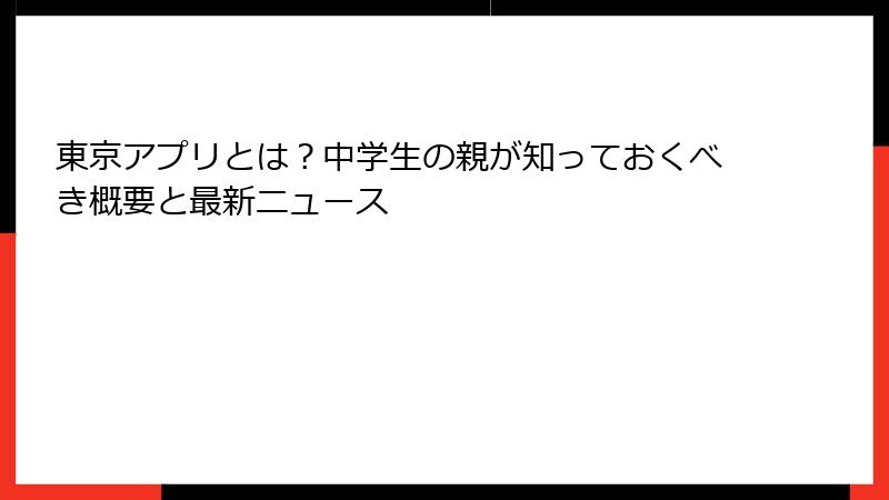 東京アプリとは？中学生の親が知っておくべき概要と最新ニュース