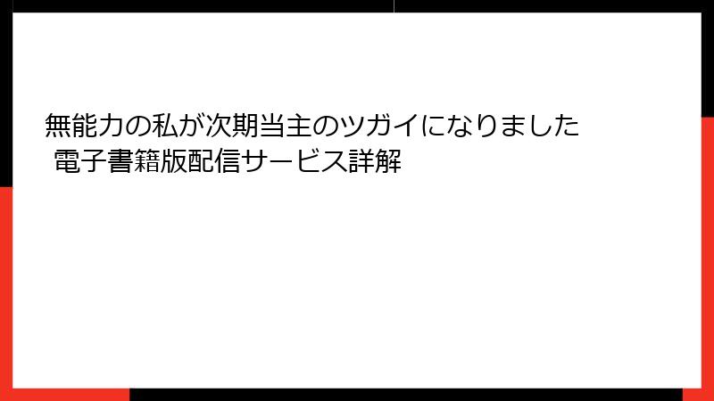 無能力の私が次期当主のツガイになりました 電子書籍版配信サービス詳解