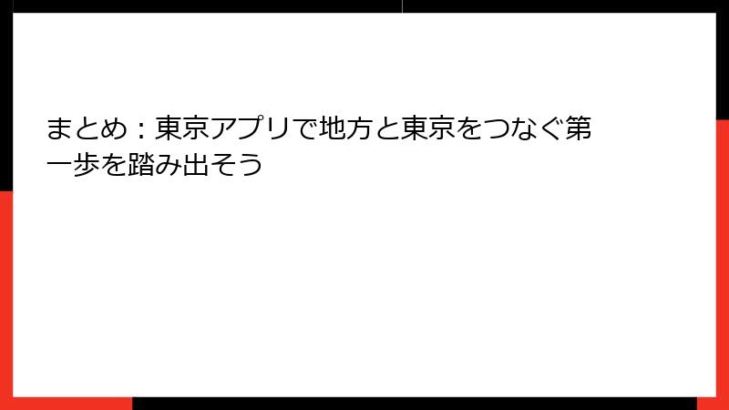 まとめ：東京アプリで地方と東京をつなぐ第一歩を踏み出そう