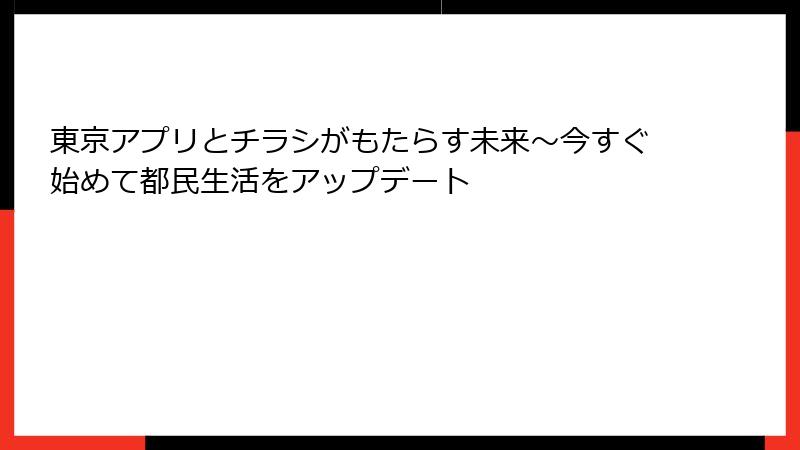 東京アプリとチラシがもたらす未来～今すぐ始めて都民生活をアップデート