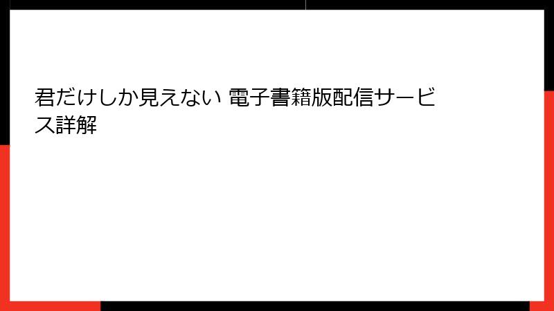 君だけしか見えない 電子書籍版配信サービス詳解