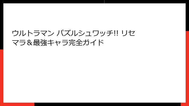 ウルトラマン パズルシュワッチ!! リセマラ＆最強キャラ完全ガイド
